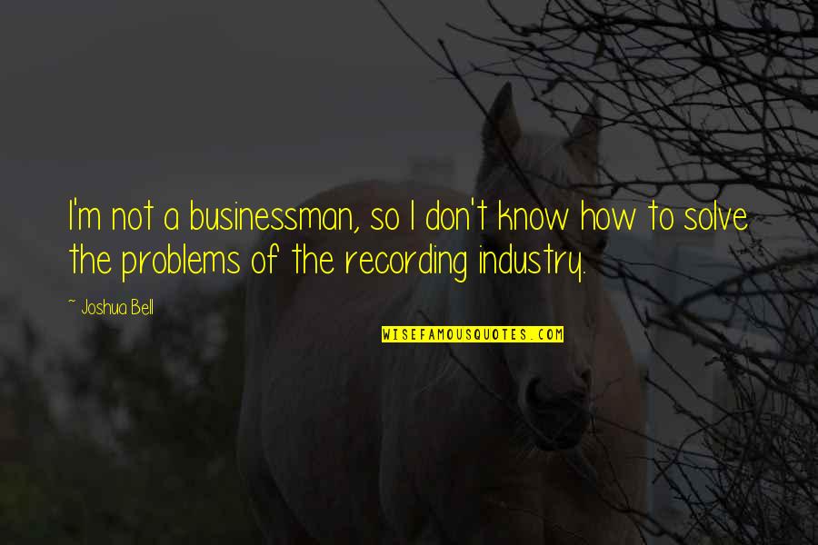 Solve The Problems Quotes By Joshua Bell: I'm not a businessman, so I don't know
