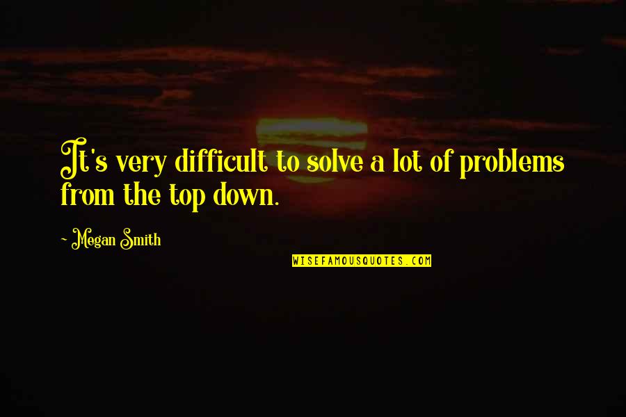 Solve The Problems Quotes By Megan Smith: It's very difficult to solve a lot of