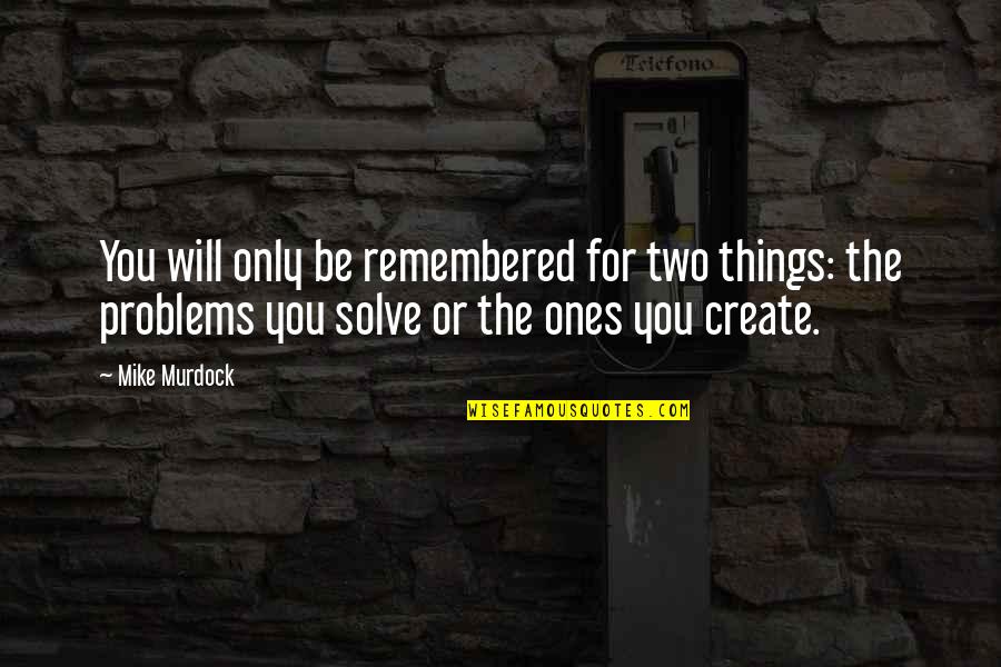 Solve The Problems Quotes By Mike Murdock: You will only be remembered for two things: