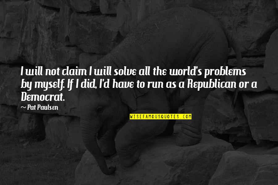 Solve The Problems Quotes By Pat Paulsen: I will not claim I will solve all