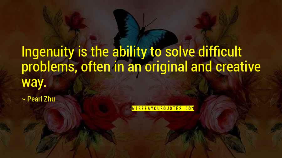 Solve The Problems Quotes By Pearl Zhu: Ingenuity is the ability to solve difficult problems,