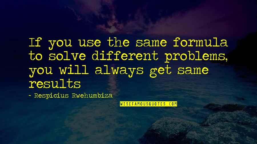 Solve The Problems Quotes By Respicius Rwehumbiza: If you use the same formula to solve