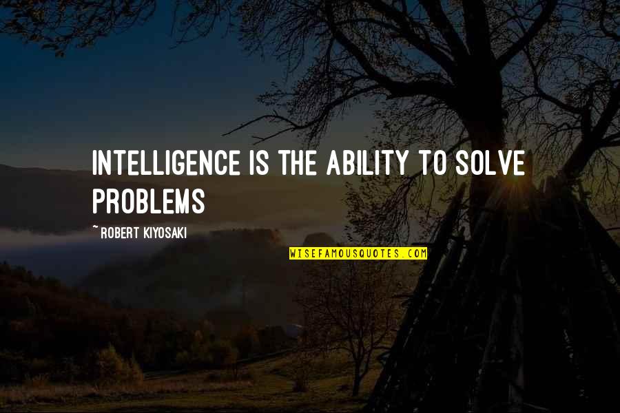 Solve The Problems Quotes By Robert Kiyosaki: Intelligence is the ability to solve problems