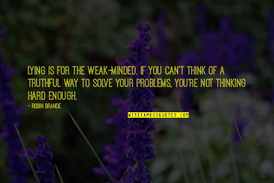 Solve The Problems Quotes By Robin Brande: Lying is for the weak-minded. If you can't