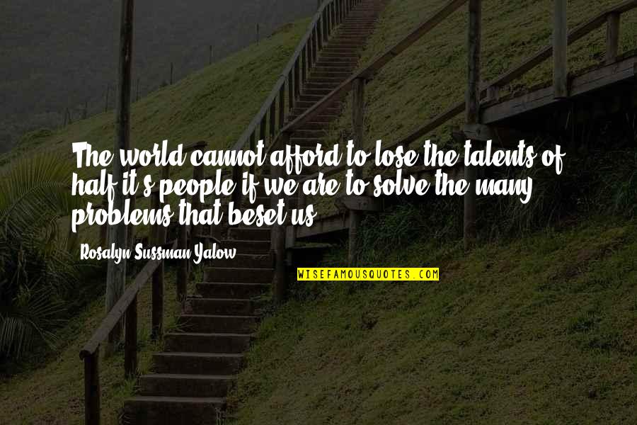 Solve The Problems Quotes By Rosalyn Sussman Yalow: The world cannot afford to lose the talents