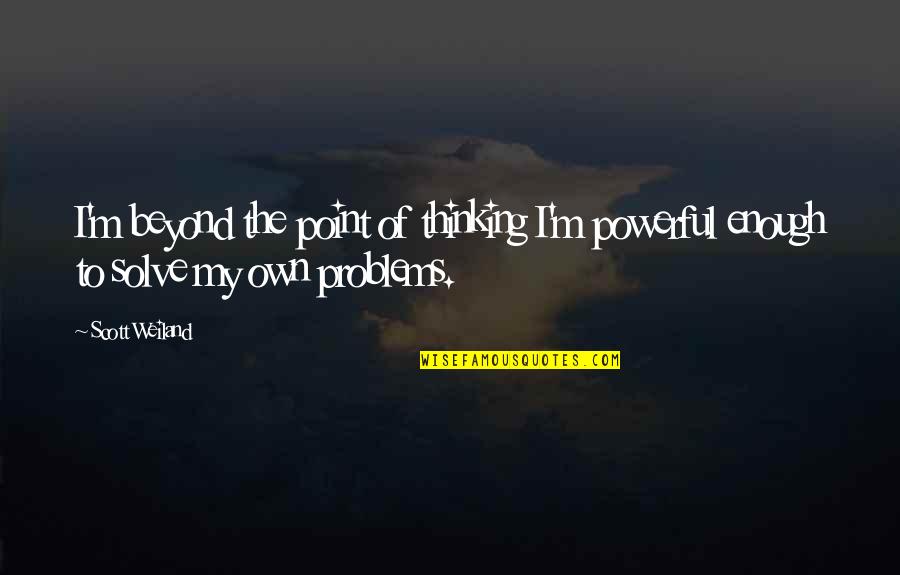 Solve The Problems Quotes By Scott Weiland: I'm beyond the point of thinking I'm powerful
