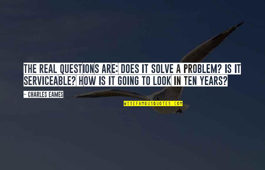 Solve Your Own Problem Quotes By Charles Eames: The real questions are: Does it solve a Solve Your Own Problem Quotes By Charles Eames: The real questions are: Does it solve a