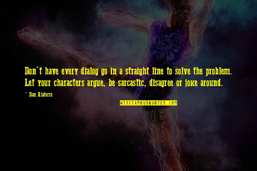 Solve Your Own Problem Quotes By Dan Alatorre: Don't have every dialog go in a straight Solve Your Own Problem Quotes By Dan Alatorre: Don't have every dialog go in a straight