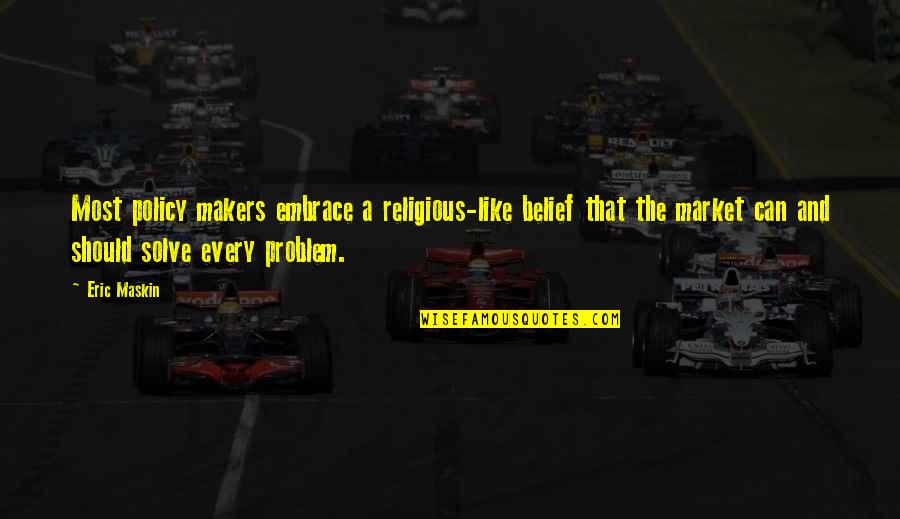 Solve Your Own Problem Quotes By Eric Maskin: Most policy makers embrace a religious-like belief that Solve Your Own Problem Quotes By Eric Maskin: Most policy makers embrace a religious-like belief that