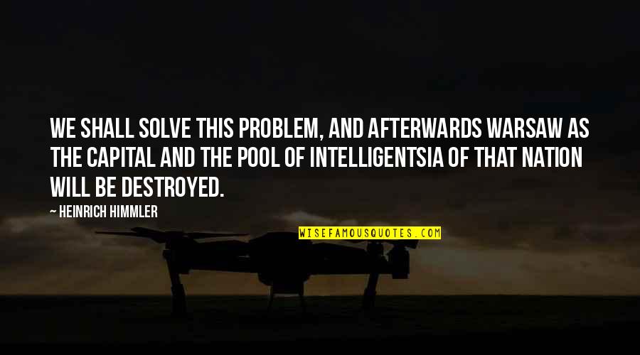Solve Your Own Problem Quotes By Heinrich Himmler: We shall solve this problem, and afterwards Warsaw Solve Your Own Problem Quotes By Heinrich Himmler: We shall solve this problem, and afterwards Warsaw