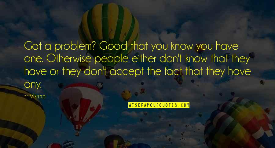 Solve Your Own Problem Quotes By Vikrmn: Got a problem? Good that you know you Solve Your Own Problem Quotes By Vikrmn: Got a problem? Good that you know you