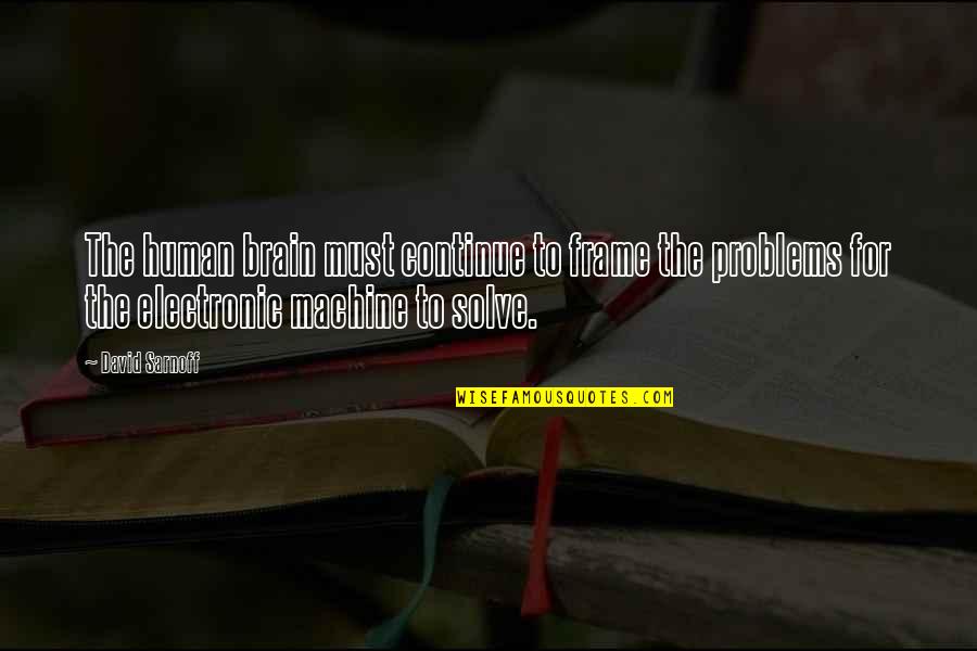 Solve Your Own Problems Quotes By David Sarnoff: The human brain must continue to frame the Solve Your Own Problems Quotes By David Sarnoff: The human brain must continue to frame the