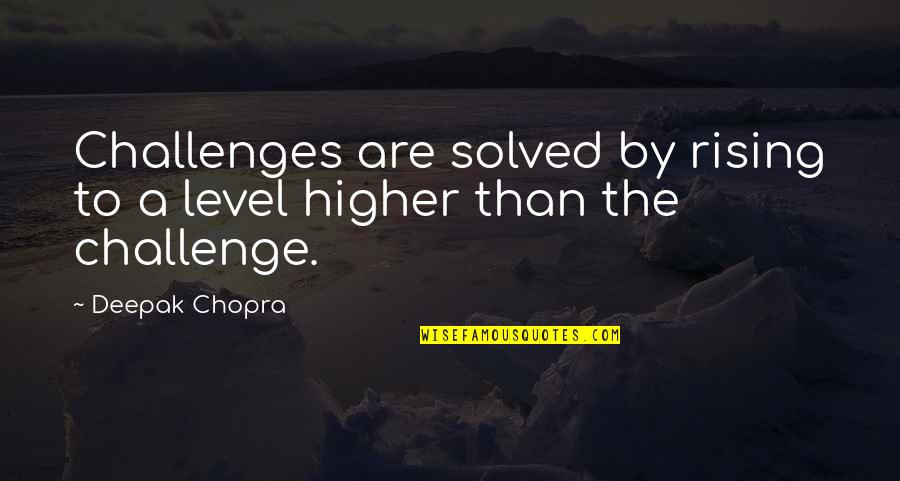 Solved By Quotes By Deepak Chopra: Challenges are solved by rising to a level