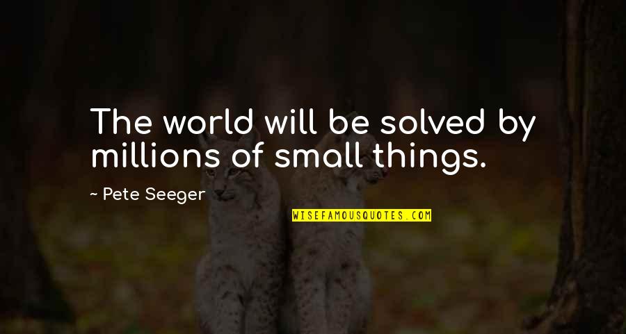 Solved By Quotes By Pete Seeger: The world will be solved by millions of Solved By Quotes By Pete Seeger: The world will be solved by millions of