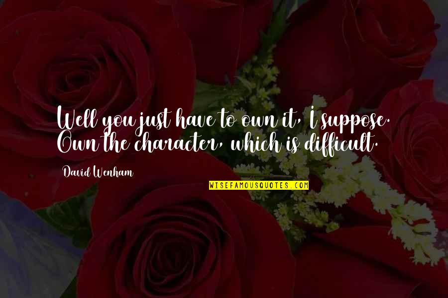 Solved Cold Quotes By David Wenham: Well you just have to own it, I