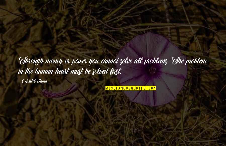 Solved Problems Quotes By Dalai Lama: Through money or power you cannot solve all Solved Problems Quotes By Dalai Lama: Through money or power you cannot solve all