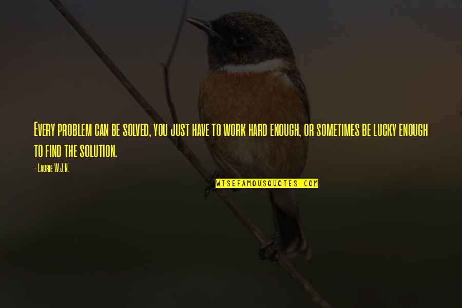 Solved Problems Quotes By Laurie W.J.N.: Every problem can be solved, you just have Solved Problems Quotes By Laurie W.J.N.: Every problem can be solved, you just have