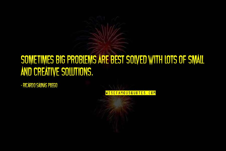 Solved Problems Quotes By Ricardo Salinas Pliego: Sometimes big problems are best solved with lots Solved Problems Quotes By Ricardo Salinas Pliego: Sometimes big problems are best solved with lots
