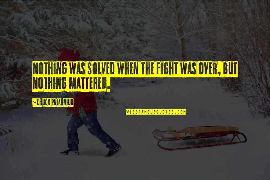 Solved Quotes By Chuck Palahniuk: Nothing was solved when the fight was over,