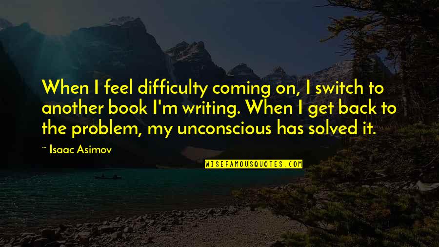 Solved The Problem Quotes By Isaac Asimov: When I feel difficulty coming on, I switch