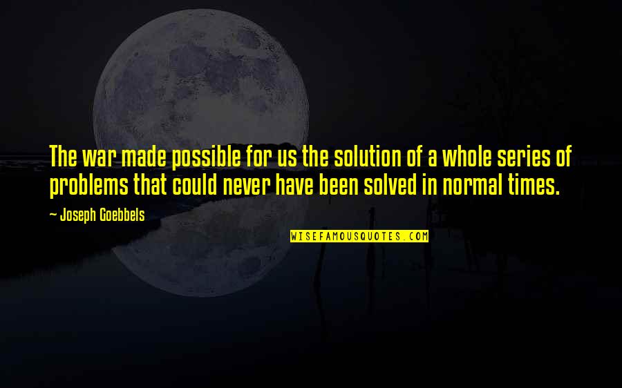 Solved The Problem Quotes By Joseph Goebbels: The war made possible for us the solution Solved The Problem Quotes By Joseph Goebbels: The war made possible for us the solution
