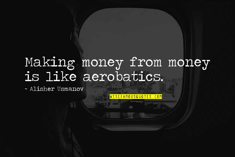Solveigh Barney Quotes By Alisher Usmanov: Making money from money is like aerobatics. Solveigh Barney Quotes By Alisher Usmanov: Making money from money is like aerobatics.