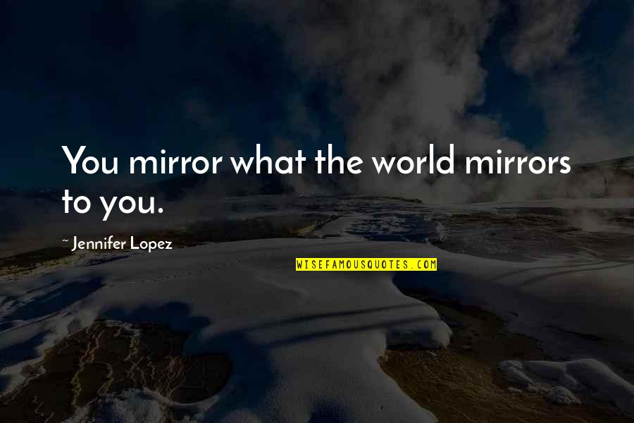 Solveigh Barney Quotes By Jennifer Lopez: You mirror what the world mirrors to you. Solveigh Barney Quotes By Jennifer Lopez: You mirror what the world mirrors to you.