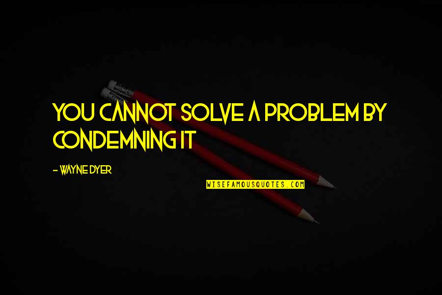 Solventes Quotes By Wayne Dyer: You cannot solve a problem by condemning it