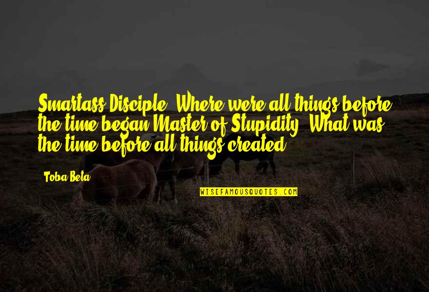 Solverson Solverson Quotes By Toba Beta: Smartass Disciple: Where were all things before the Solverson Solverson Quotes By Toba Beta: Smartass Disciple: Where were all things before the