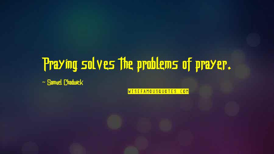 Solves Problems Quotes By Samuel Chadwick: Praying solves the problems of prayer. Solves Problems Quotes By Samuel Chadwick: Praying solves the problems of prayer.