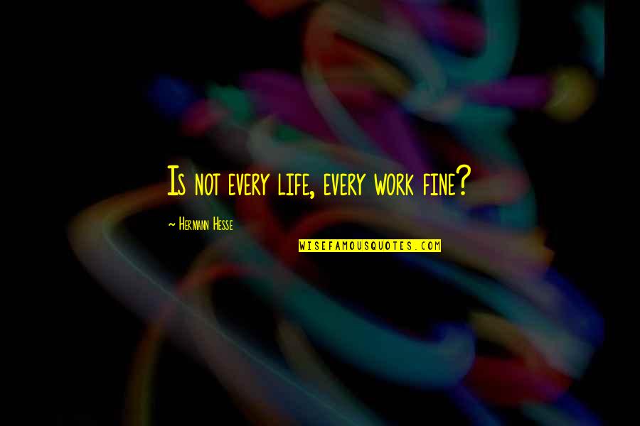 Solveyour Quotes By Hermann Hesse: Is not every life, every work fine?