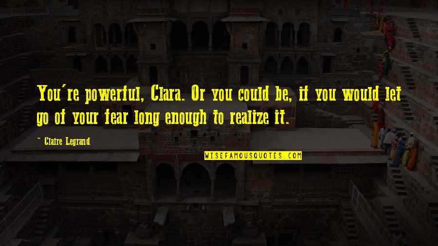 Solving Big Problems Quotes By Claire Legrand: You're powerful, Clara. Or you could be, if