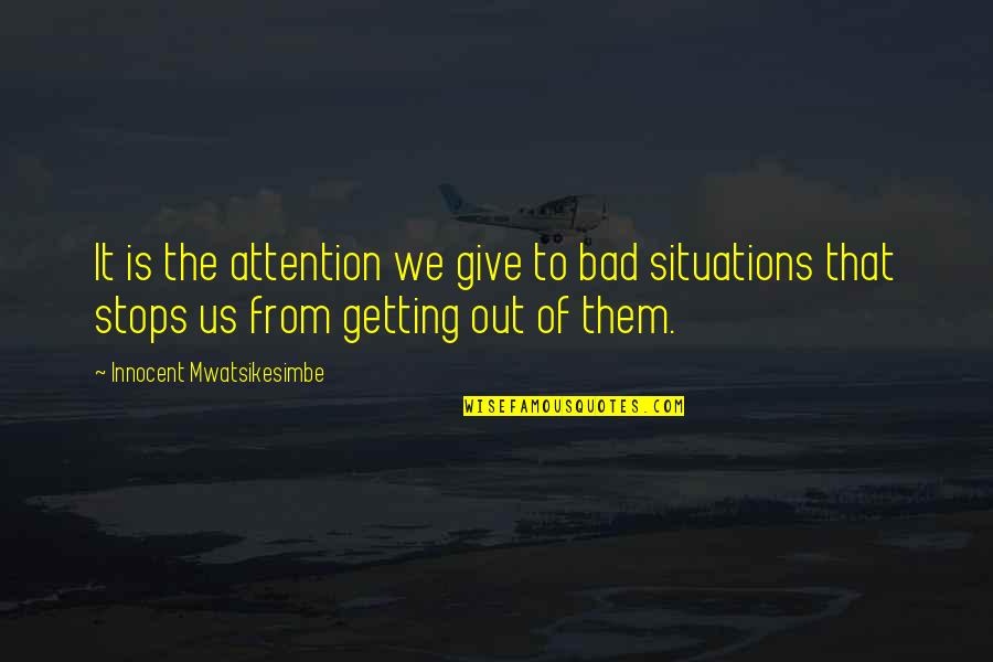 Solving Life's Problems Quotes By Innocent Mwatsikesimbe: It is the attention we give to bad