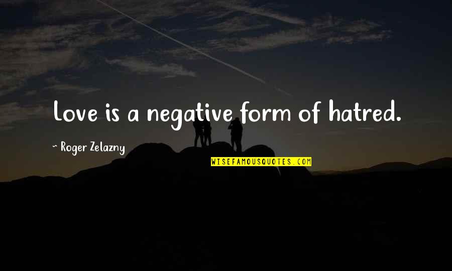 Solving Math Problems Quotes By Roger Zelazny: Love is a negative form of hatred.
