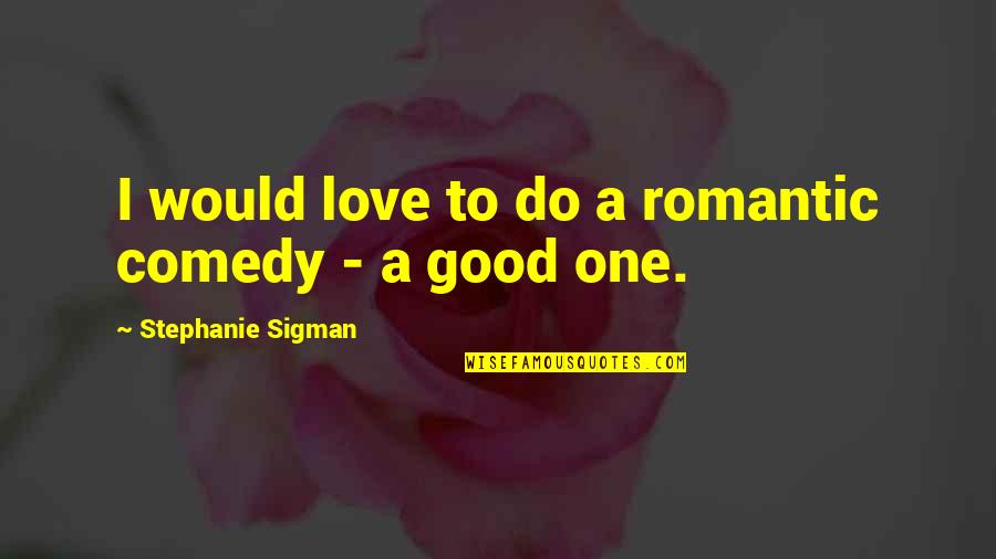 Solving Mysteries Quotes By Stephanie Sigman: I would love to do a romantic comedy