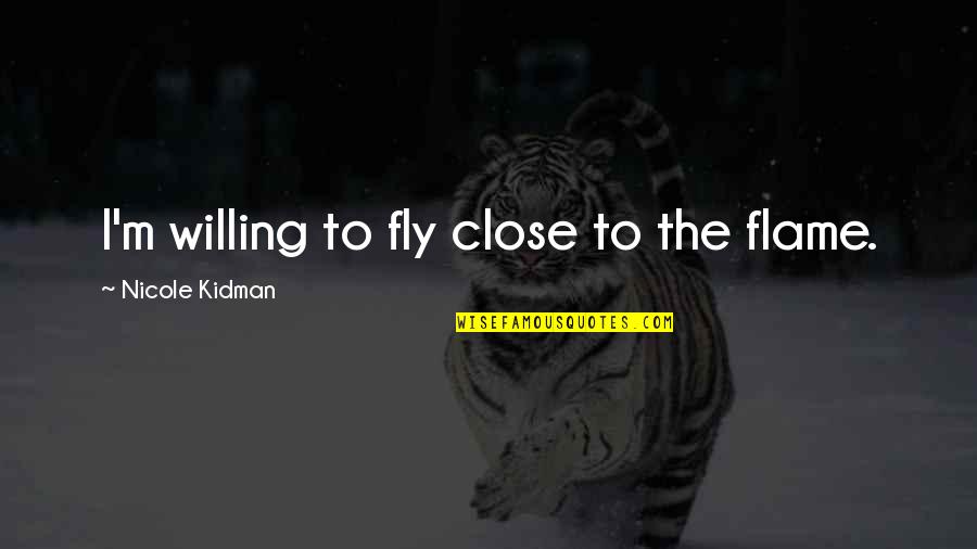 Solving Other Peoples Problems Quotes By Nicole Kidman: I'm willing to fly close to the flame.