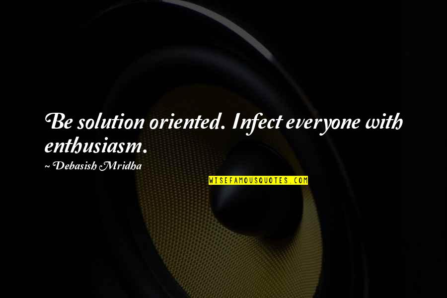 Solving Problem Quotes By Debasish Mridha: Be solution oriented. Infect everyone with enthusiasm. Solving Problem Quotes By Debasish Mridha: Be solution oriented. Infect everyone with enthusiasm.