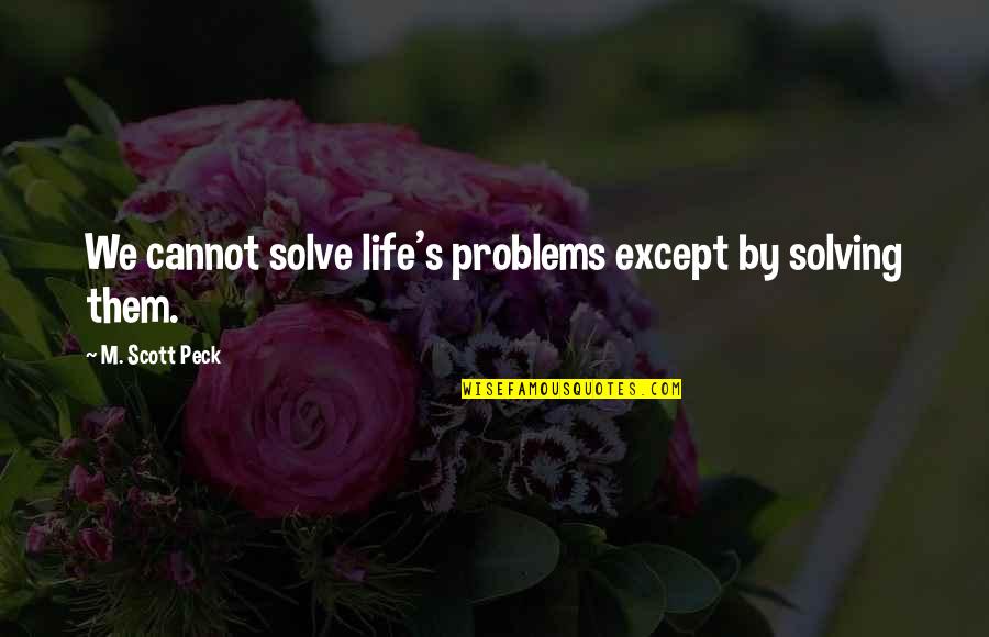Solving Problems In Life Quotes By M. Scott Peck: We cannot solve life's problems except by solving Solving Problems In Life Quotes By M. Scott Peck: We cannot solve life's problems except by solving