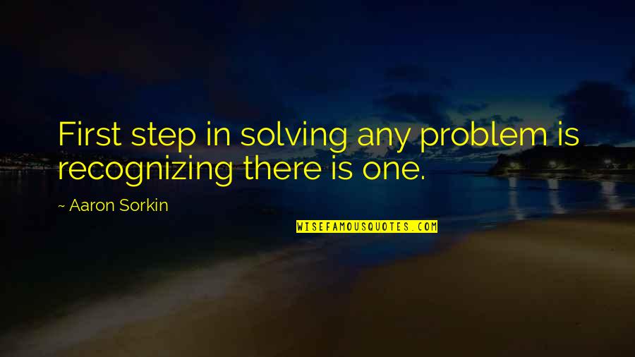 Solving Problems Quotes By Aaron Sorkin: First step in solving any problem is recognizing