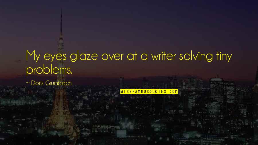 Solving Problems Quotes By Doris Grumbach: My eyes glaze over at a writer solving