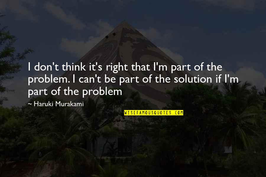 Solving Problems Quotes By Haruki Murakami: I don't think it's right that I'm part
