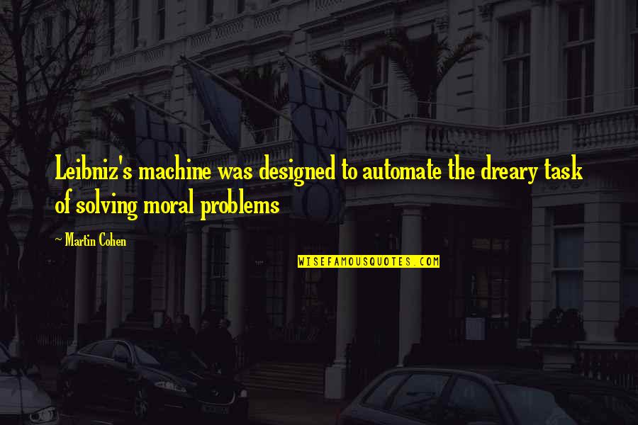 Solving Problems Quotes By Martin Cohen: Leibniz's machine was designed to automate the dreary