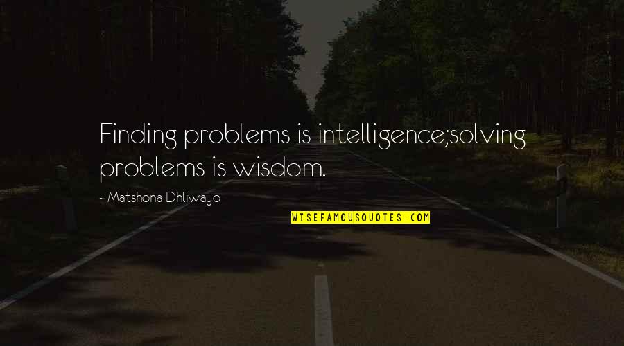 Solving Problems Quotes By Matshona Dhliwayo: Finding problems is intelligence;solving problems is wisdom.