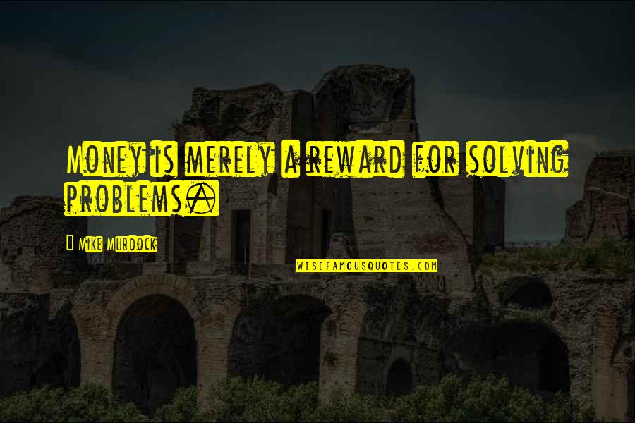 Solving Problems Quotes By Mike Murdock: Money is merely a reward for solving problems.