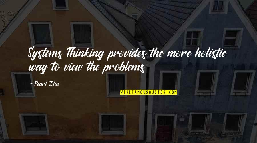 Solving Problems Quotes By Pearl Zhu: Systems Thinking provides the more holistic way to