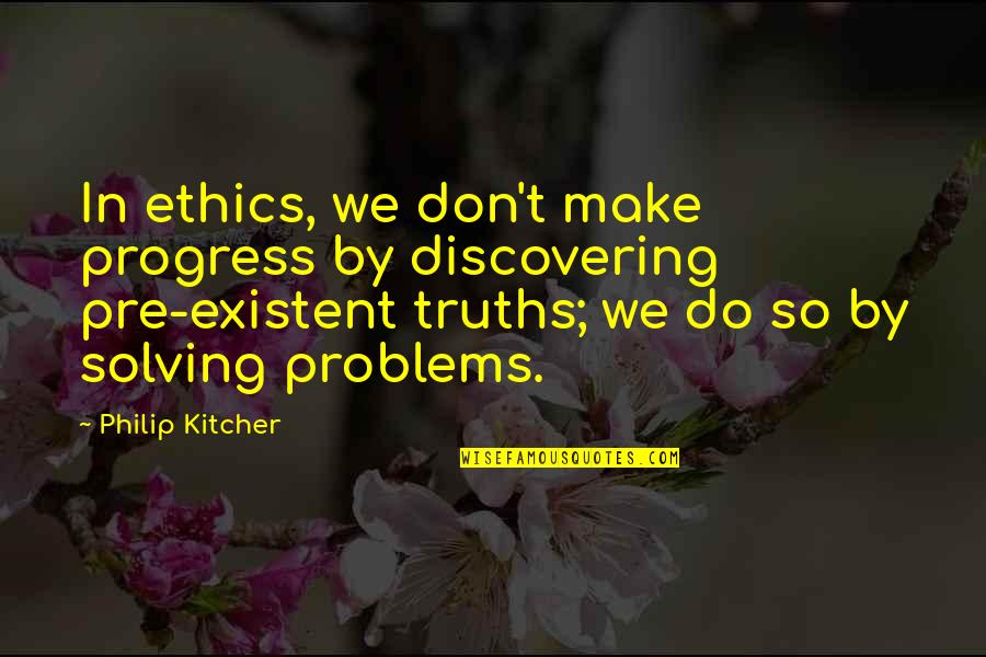 Solving Problems Quotes By Philip Kitcher: In ethics, we don't make progress by discovering