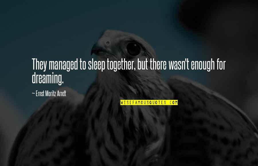 Solving Tomorrow's Problems Today Quotes By Ernst Moritz Arndt: They managed to sleep together, but there wasn't Solving Tomorrow's Problems Today Quotes By Ernst Moritz Arndt: They managed to sleep together, but there wasn't
