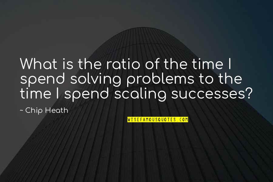 Solving Your Problems Quotes By Chip Heath: What is the ratio of the time I