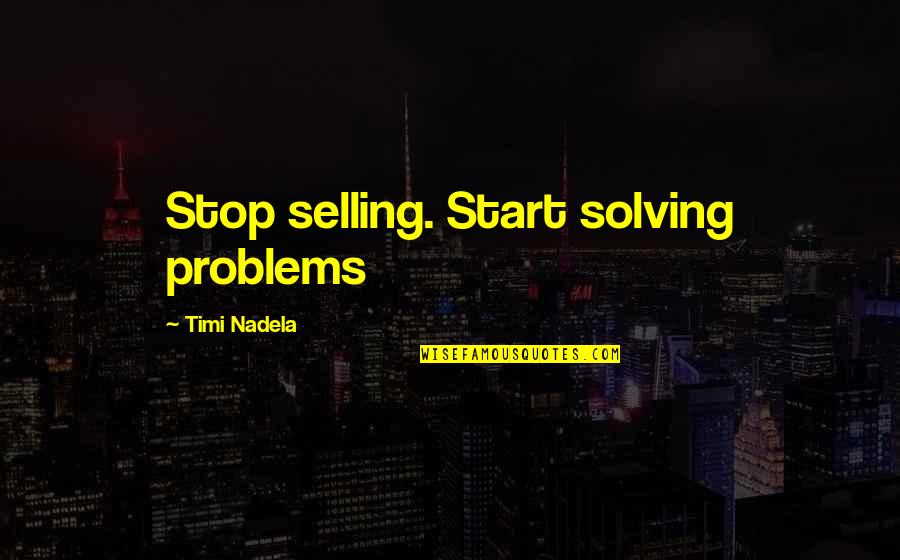 Solving Your Problems Quotes By Timi Nadela: Stop selling. Start solving problems