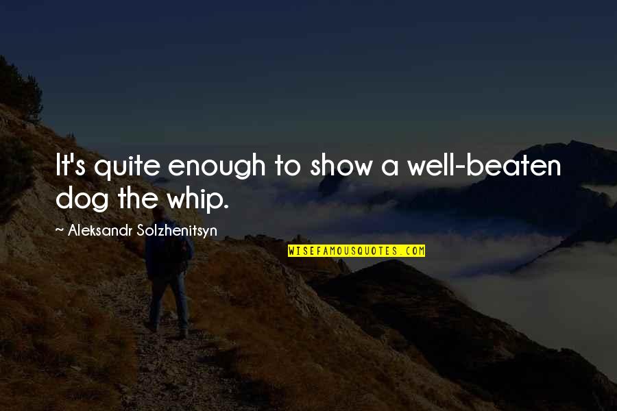 Solzhenitsyn Quotes By Aleksandr Solzhenitsyn: It's quite enough to show a well-beaten dog Solzhenitsyn Quotes By Aleksandr Solzhenitsyn: It's quite enough to show a well-beaten dog